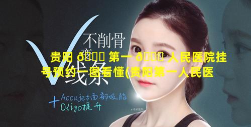 贵阳 🐛 第一 🐟 人民医院挂号预约一图看懂(贵阳第一人民医院网上预约挂号app)